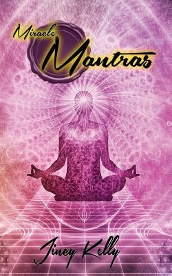 Miracle Mantras: Meditations to Elevate and Embolden Your Inner Being by Kelly, Jincy