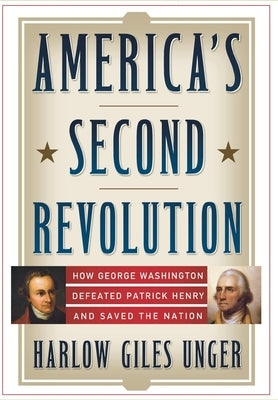 America's Second Revolution: How George Washington Defeated Patrick Henry and Saved the Nation by Unger, Harlow Giles