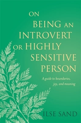 On Being an Introvert or Highly Sensitive Person: A Guide to Boundaries, Joy, and Meaning by Sand, Ilse