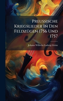 PreuÃische Kriegslieder In Den FeldzÃ1/4gen 1756 Und 1757 by Johann Wilhelm Ludwig Gleim
