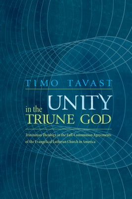 Unity in the Triune God: Trinitarian Theology in the Full-Communion Agreements of the Evangelical Lutheran Church in America by Tavast, Timo