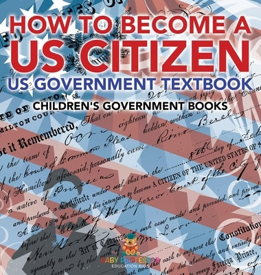 How to Become a US Citizen - US Government Textbook Children's Government Books by Baby Professor