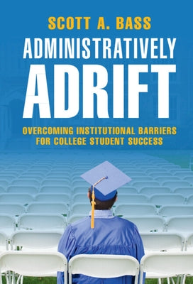 Administratively Adrift: Overcoming Institutional Barriers for College Student Success by Bass, Scott A.
