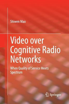 Video Over Cognitive Radio Networks: When Quality of Service Meets Spectrum by Mao, Shiwen