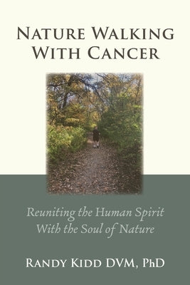 Nature Walking With Cancer: Reuniting The Human Spirit With The Soul Of Nature by Kidd, D. V. M.