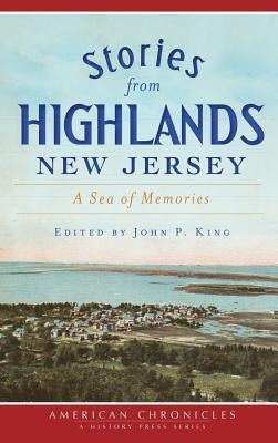 Stories from Highlands, New Jersey: A Sea of Memories by King, John P.