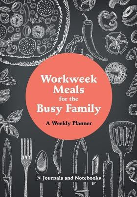Workweek Meals for the Busy Family: A Weekly Planner by @. Journals and Notebooks