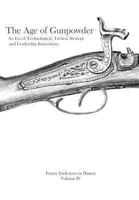 The Age Of Gunpowder: An Era of Technological, Tactical, Strategic, and Leadership Innovations by Granberry, George