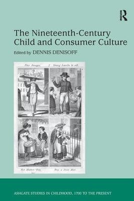 The Nineteenth-Century Child and Consumer Culture by Denisoff, Dennis