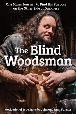 The Blind Woodsman: One Man's Journey to Find His Purpose on the Other Side of Darkness by Furniss, John