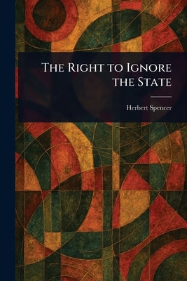 The Right to Ignore the State by Spencer, Herbert