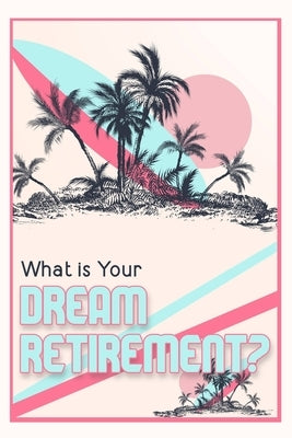 What is Your Dream Retirement?: Create Steps to Reach Your Destination by King, Joshua