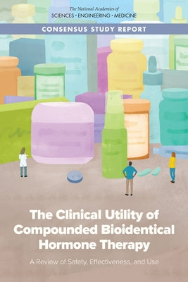 The Clinical Utility of Compounded Bioidentical Hormone Therapy: A Review of Safety, Effectiveness, and Use by National Academies of Sciences Engineeri