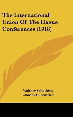 The International Union Of The Hague Conferences (1918) by Schucking, Walther