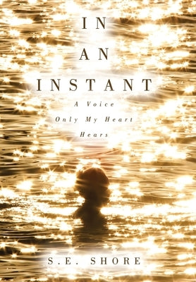 In An Instant: A Voice Only My Heart Hears by Shore, S. E.