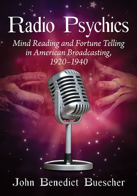 Radio Psychics: Mind Reading and Fortune Telling in American Broadcasting, 1920-1940 by Buescher, John Benedict