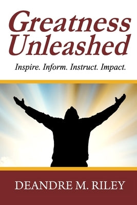 Greatness Unleashed: Inspire. Inform. Instruct. Impact. by Riley, Deandre M.