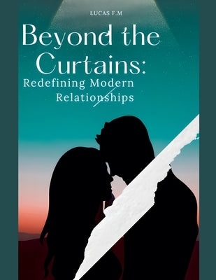 Beyond the Curtains: Redefining Modern Relationships by F. M., Lucas