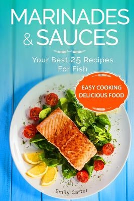Marinades & Sauces Your Best 25 Recipes For Fish by Carter, Emily