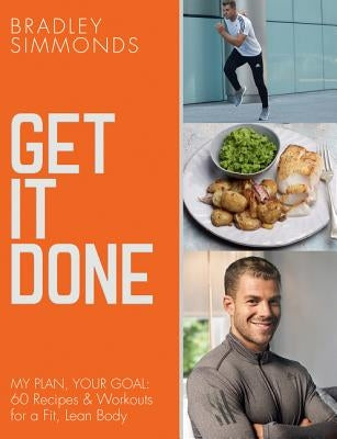 Get It Done: My Plan, Your Goal: 60 Recipes and Workout Sessions for a Fit, Lean Body by Simmonds, Bradley