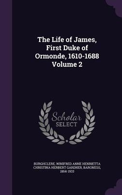 The Life of James, First Duke of Ormonde, 1610-1688 Volume 2 by Burghclere, Winifred Anne Henrietta Chri
