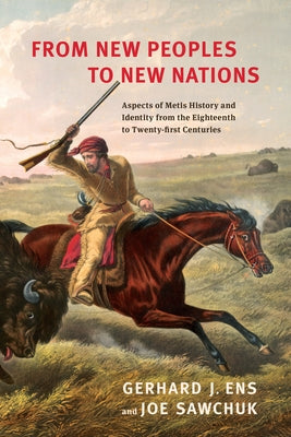 From New Peoples to New Nations: Aspects of Metis History and Identity from the Eighteenth to the Twenty-first Centuries by Ens, Gerhard J.