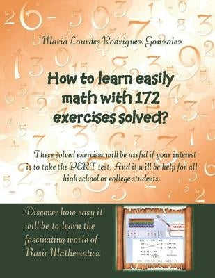 How to learn easily Math with 172 exercises solved?: These solved exercises will be useful if your interest is to take the PERT test. And it will be h by Rodriguez Gonzalez, Maria Lourdes