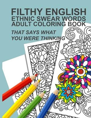 Filthy English: Ethnic Swear Words Adult Coloring Book That Says What You Were Thinking by Anti-Stress Adult Coloring Books