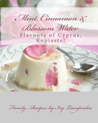 "Mint, Cinnamon & Blossom Water" Flavours of Cyprus, Kopiaste!: Family Recipes by Liacopoulou, Ivy