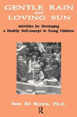 Gentle Rain And Loving Sun: Activities For Developing A Healthy Self-Concept In Young Children by Brown, Sam Ed