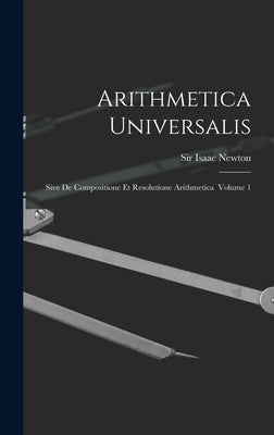 Arithmetica Universalis: Sive De Compositione Et Resolutione Arithmetica Volume 1 by Newton, Isaac