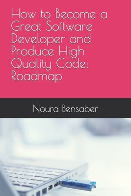 How to Become a Great Software Developer and Produce High Quality Code: Roadmap by Bensaber, Noura