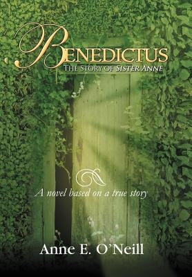 Benedictus: The Story of Sister Anne a Novel Based on a True Story by O'Neill, Anne E.