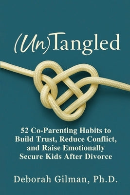 (Un)Tangled: 52 Co-Parenting Habits to Build Trust, Reduce Conflict, and Raise Emotionally Secure Kids After Divorce by Gilman, Deborah