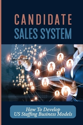 Candidate Sales System: How To Develop US Staffing Business Models: It Sales by Mencke, Florencio