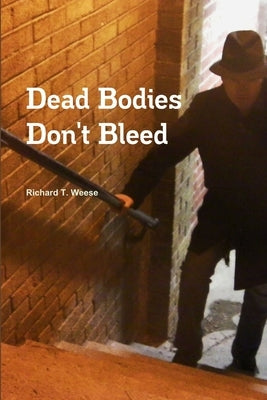 Dead Bodies Don't Bleed by Weese, Richard T.