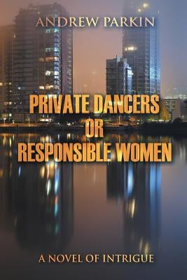 Private Dancers or Responsible Women: A Novel of Intrigue by Parkin, Andrew