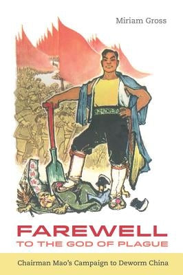 Farewell to the God of Plague: Chairman Mao's Campaign to Deworm China by Gross, Miriam