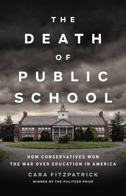 The Death of Public School: How Conservatives Won the War Over Education in America by Fitzpatrick, Cara