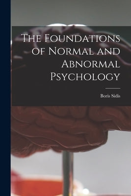The Foundations of Normal and Abnormal Psychology [microform] by Sidis, Boris 1867-1923
