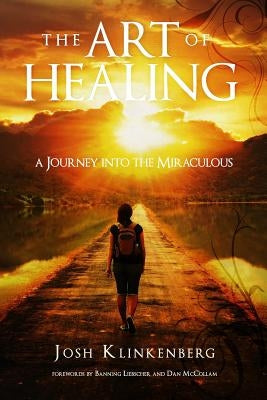 The Art of Healing: A Journey into the Miraculous by Klinkenberg, Josh