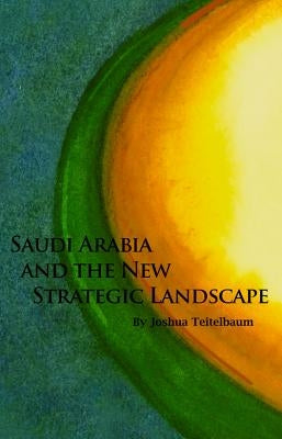 Saudi Arabia and the New Strategic Landscape by Teitelbaum, Joshua