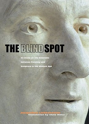 The Blind Spot: An Essay on the Relations Between Painting and Sculpture in the Modern Age by Lichtenstein, Jacqueline