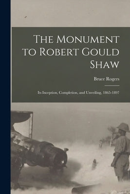 The Monument to Robert Gould Shaw: Its Inception, Completion, and Unveiling, 1865-1897 by Rogers, Bruce 1870-1957