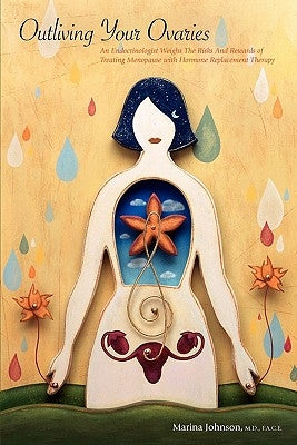 Outliving Your Ovaries: An Endocrinologist Weighs The Risks And Rewards of Treating Menopause with Hormone Replacement Therapy by Johnson MD, Marina
