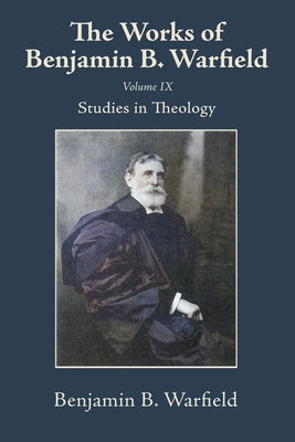 The Works of Benjamin B. Warfield, Volume IX: Studies in Theology by Warfield, Benjamin B.