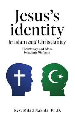 Jesus's identity in Islam and Christianity: Christianity and Islam Interfaith Dialogue by Nakhla, Milad