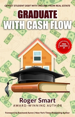 Graduate with Cash Flow: Offset Student Debt with Income from Real Estate by Smart, Rod