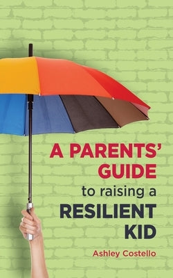 A Parents' Guide to raising a Resilient Kid by Costello, Ashley