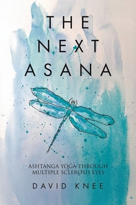 The Next Asana: Ashtanga Yoga Through Multiple Sclerosis Eyes by Knee, David